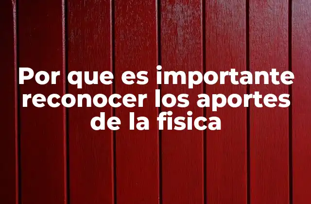 Por que es Importante Reconocer los Aportes de la Fisica