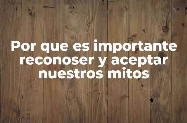 Por que es Importante Reconoser y Aceptar Nuestros Mitos