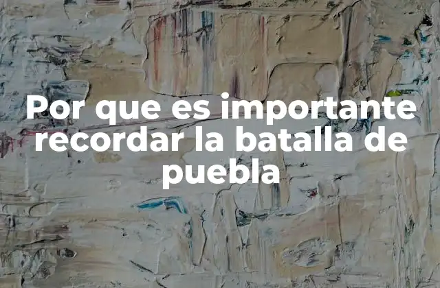 Por que es Importante Recordar la Batalla de Puebla