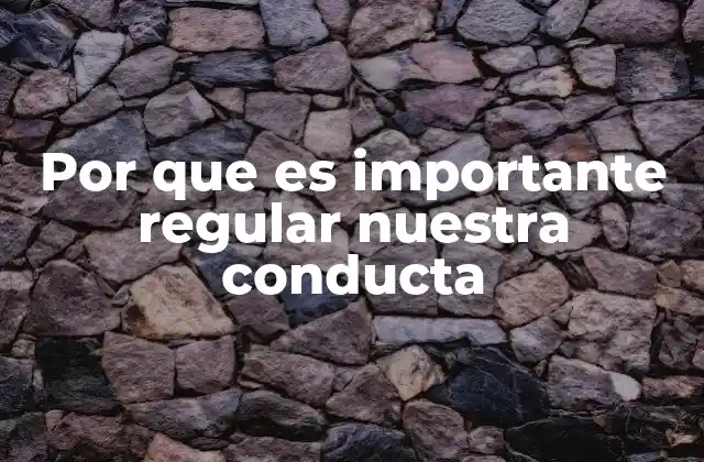 Por que es Importante Regular Nuestra Conducta