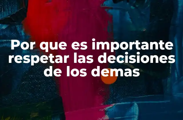 Por que es Importante Respetar las Decisiones de los Demas