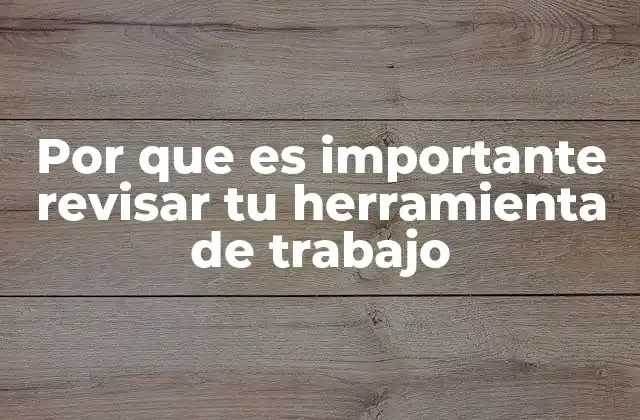 Por que es Importante Revisar Tu Herramienta de Trabajo