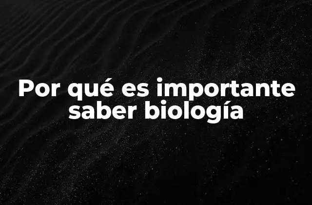 Por Qué es Importante Saber Biología