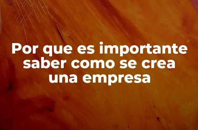 Por que es Importante Saber como Se Crea una Empresa