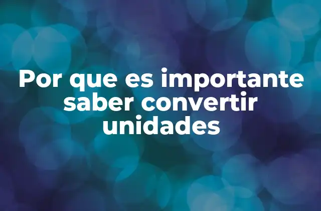 Por que es Importante Saber Convertir Unidades