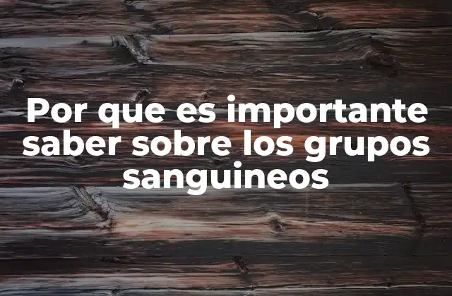 Por que es Importante Saber sobre los Grupos Sanguineos
