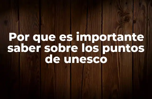Por que es Importante Saber sobre los Puntos de Unesco