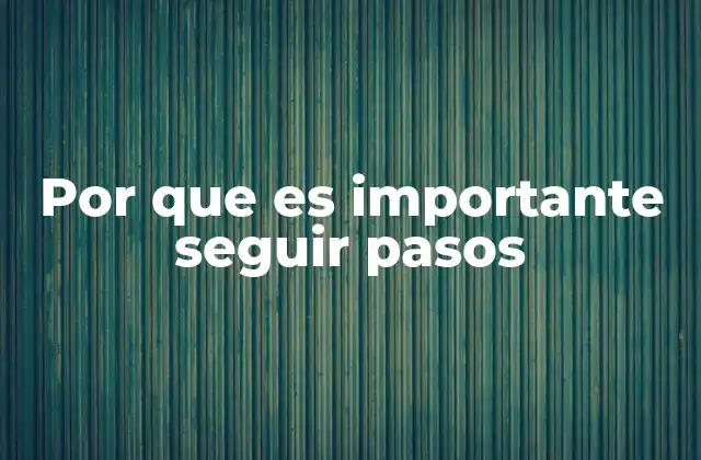 Por que es Importante Seguir Pasos
