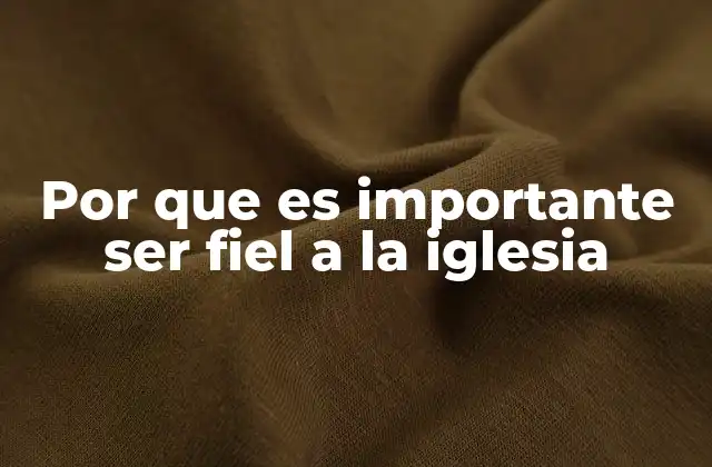 Por que es Importante Ser Fiel a la Iglesia