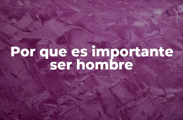 Por que es Importante Ser Hombre