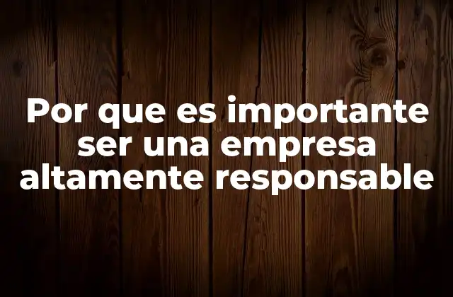Por que es Importante Ser una Empresa Altamente Responsable