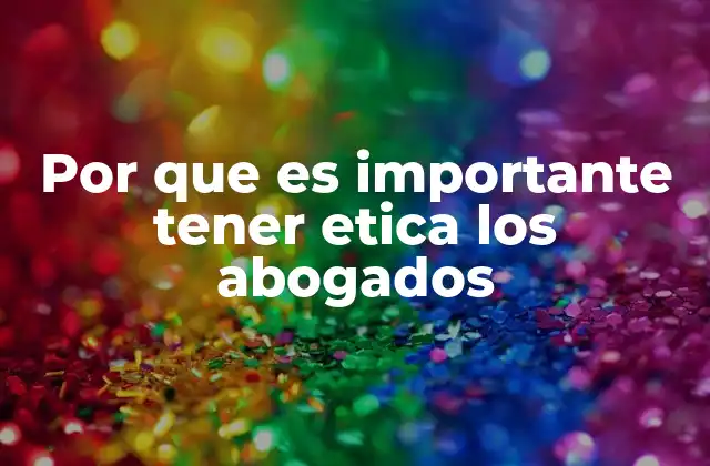 Por que es Importante Tener Etica los Abogados