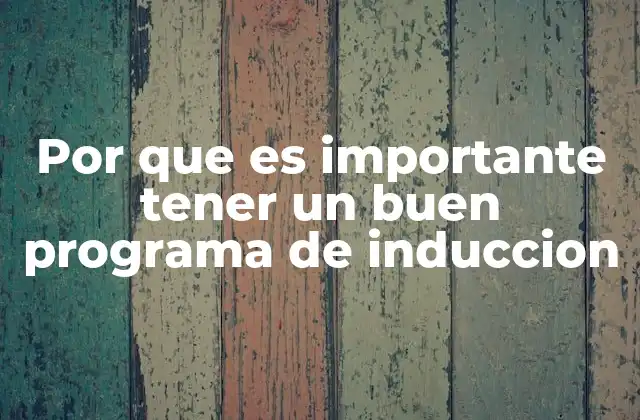 Por que es Importante Tener un Buen Programa de Induccion