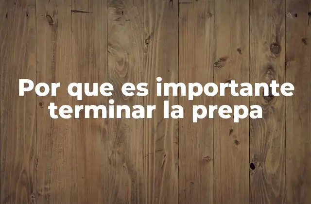 Por que es Importante Terminar la Prepa