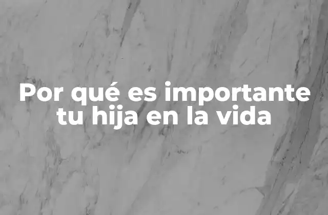 Por Qué es Importante Tu Hija en la Vida