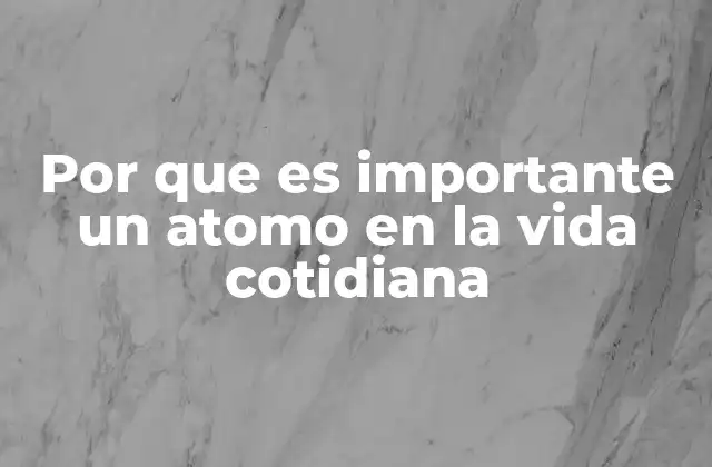 Por que es Importante un Atomo en la Vida Cotidiana