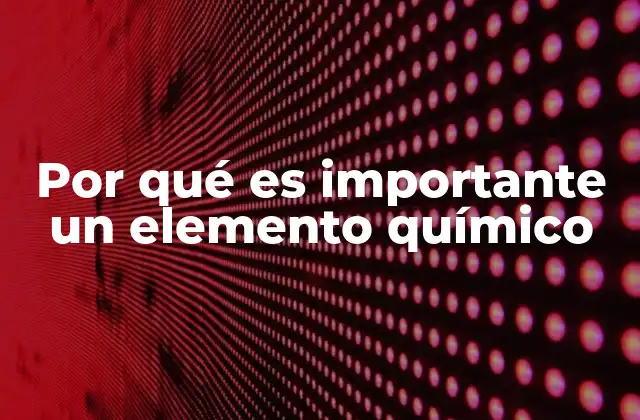 Por Qué es Importante un Elemento Químico