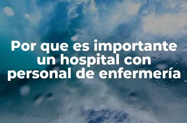 Por que es Importante un Hospital con Personal de Enfermería