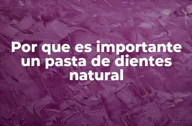 Por que es Importante un Pasta de Dientes Natural