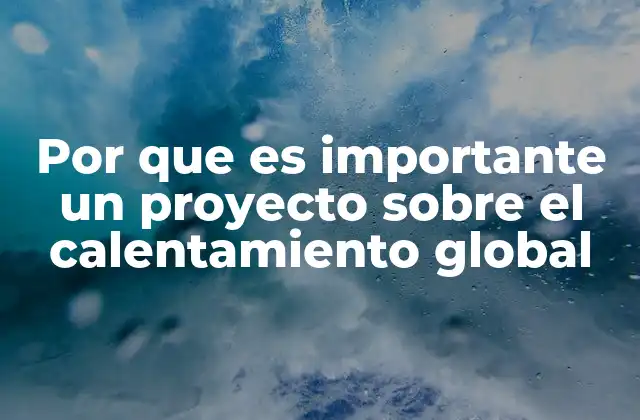 Por que es Importante un Proyecto sobre el Calentamiento Global