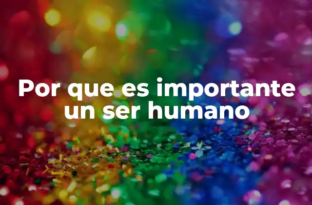 Por que es Importante un Ser Humano