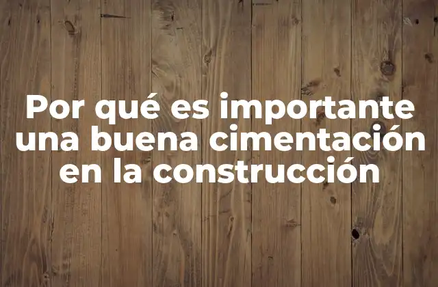 Por Qué es Importante una Buena Cimentación en la Construcción