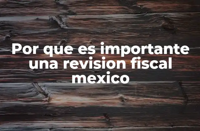 Por que es Importante una Revision Fiscal Mexico