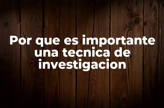 Por que es Importante una Tecnica de Investigacion