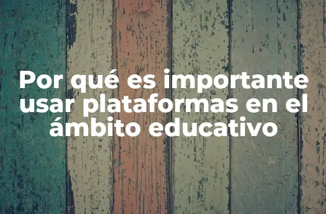 Por Qué es Importante Usar Plataformas en el Ámbito Educativo