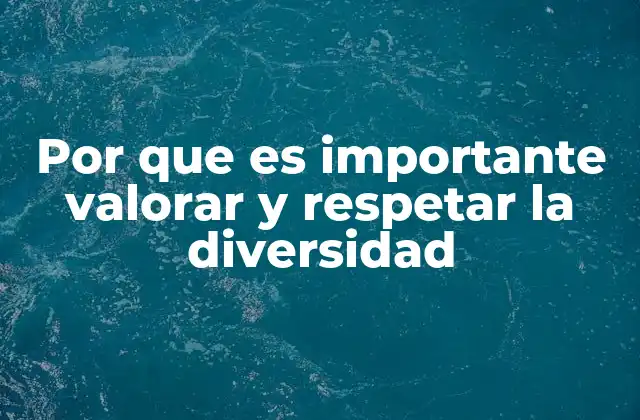 Por que es Importante Valorar y Respetar la Diversidad