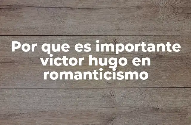 Por que es Importante Victor Hugo en Romanticismo