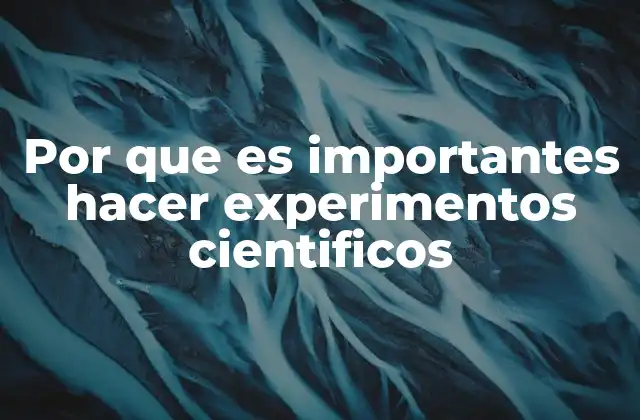 Por que es Importantes Hacer Experimentos Cientificos