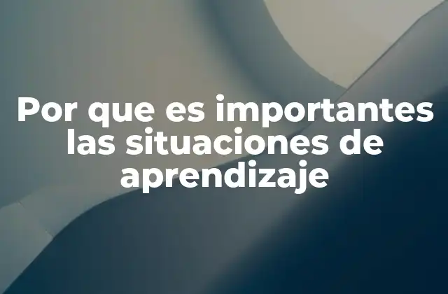 Por que es Importantes las Situaciones de Aprendizaje