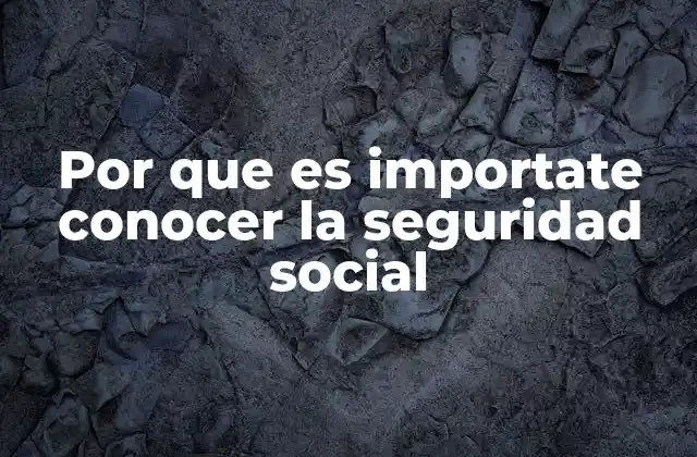 Por que es Importate Conocer la Seguridad Social