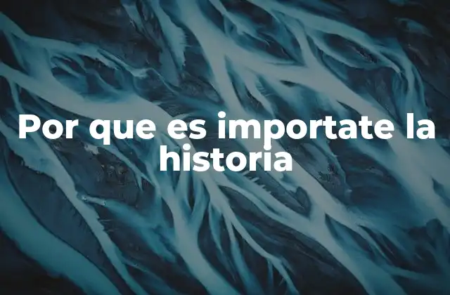 Por que es Importate la Historia