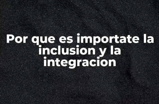 Por que es Importate la Inclusion y la Integracion