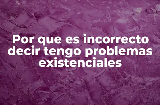 Por que es Incorrecto Decir Tengo Problemas Existenciales