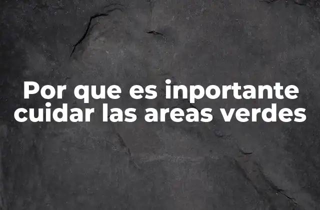 Por que es Inportante Cuidar las Areas Verdes