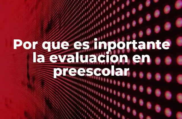 Por que es Inportante la Evaluacion en Preescolar