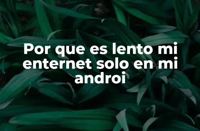 Por que es Lento Mi Enternet Solo en Mi Androi