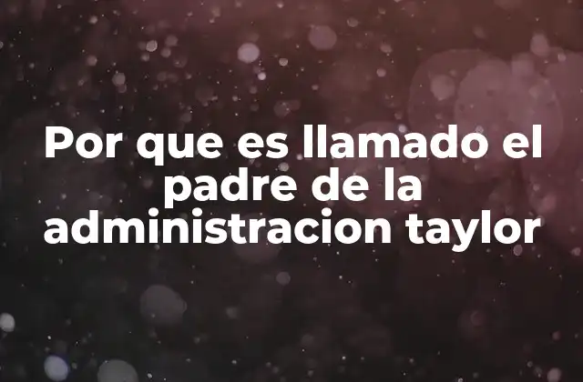 Por que es Llamado el Padre de la Administracion Taylor
