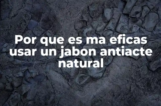 Por que es Ma Eficas Usar un Jabon Antiacte Natural