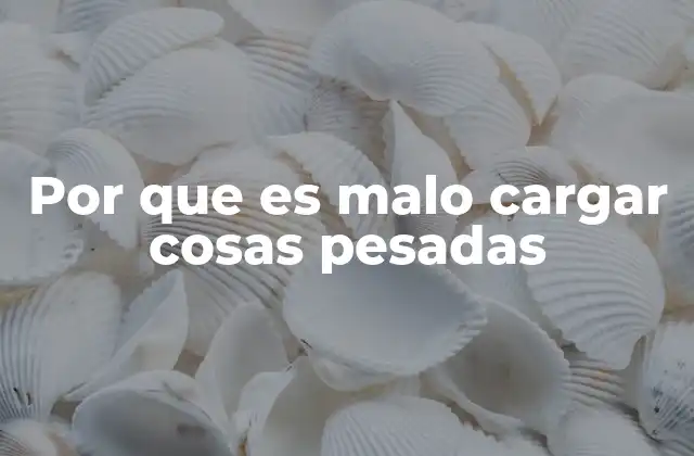 Por que es Malo Cargar Cosas Pesadas