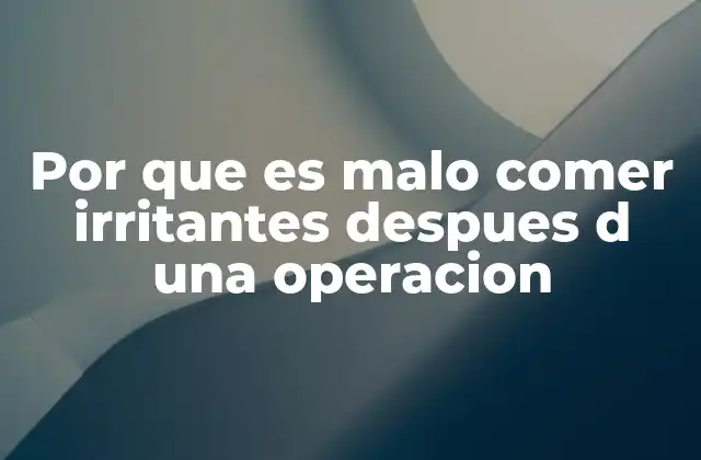 Por que es Malo Comer Irritantes Despues D una Operacion