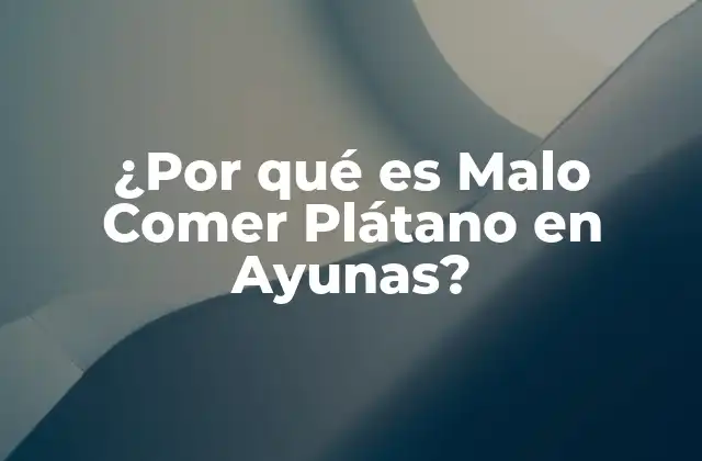 ¿por Qué es Malo Comer Plátano en Ayunas?