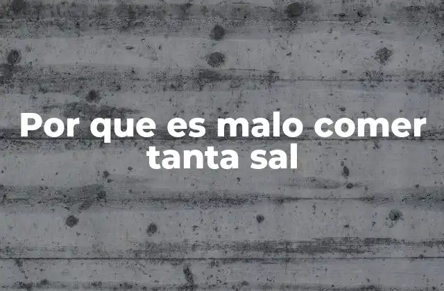 Por que es Malo Comer Tanta Sal