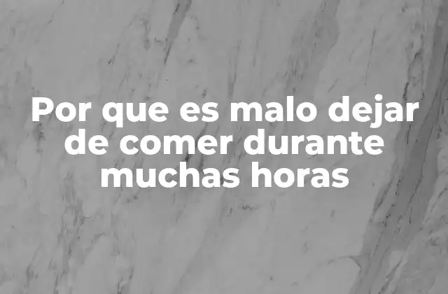 Por que es Malo Dejar de Comer durante Muchas Horas