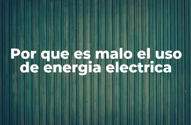 Por que es Malo el Uso de Energia Electrica