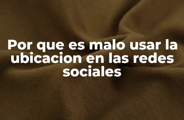 Por que es Malo Usar la Ubicacion en las Redes Sociales