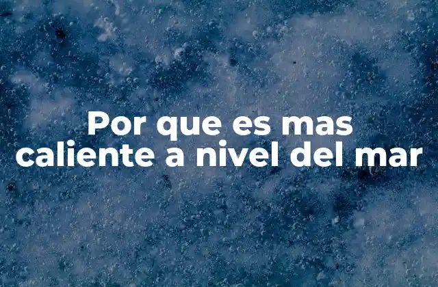 Por que es mas Caliente a Nivel Del Mar